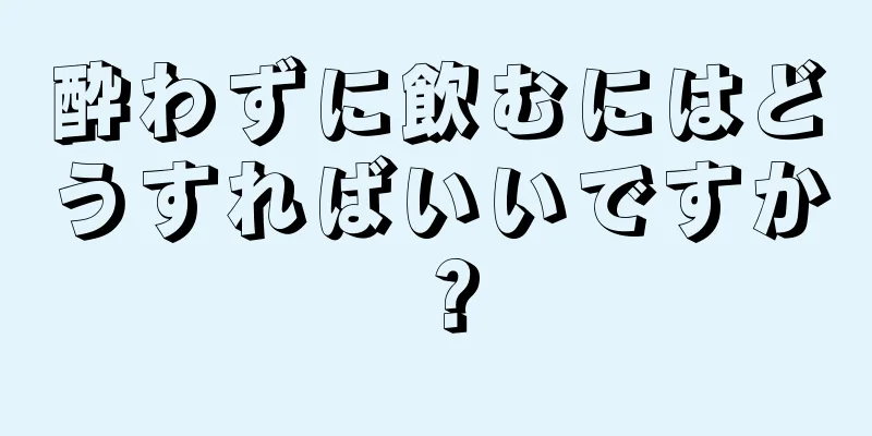 酔わずに飲むにはどうすればいいですか？