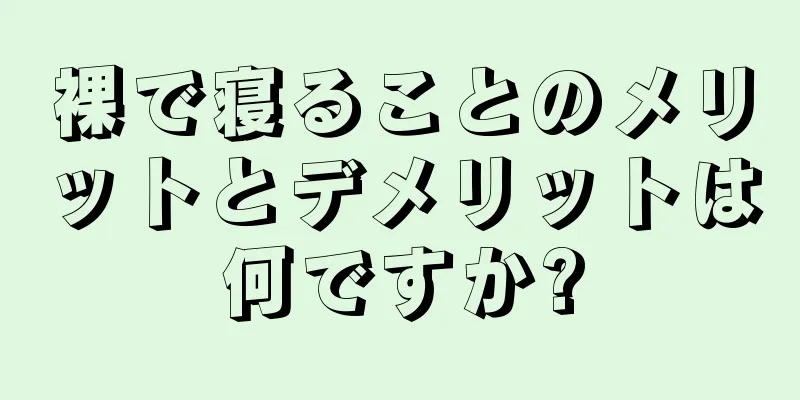 裸で寝ることのメリットとデメリットは何ですか?