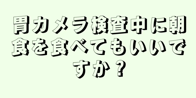 胃カメラ検査中に朝食を食べてもいいですか？