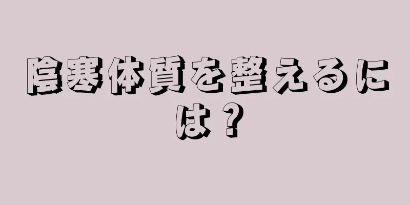 陰寒体質を整えるには？