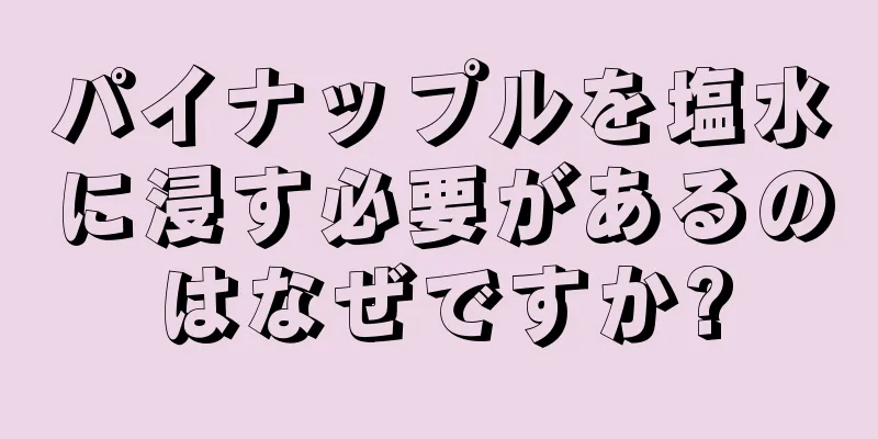 パイナップルを塩水に浸す必要があるのはなぜですか?