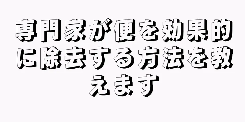 専門家が便を効果的に除去する方法を教えます