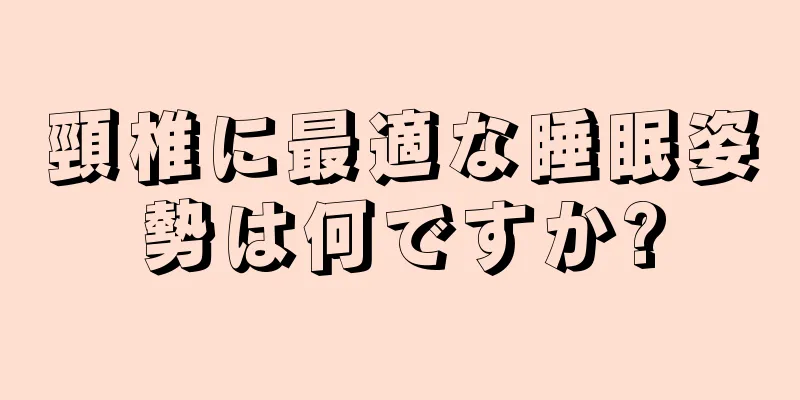 頸椎に最適な睡眠姿勢は何ですか?