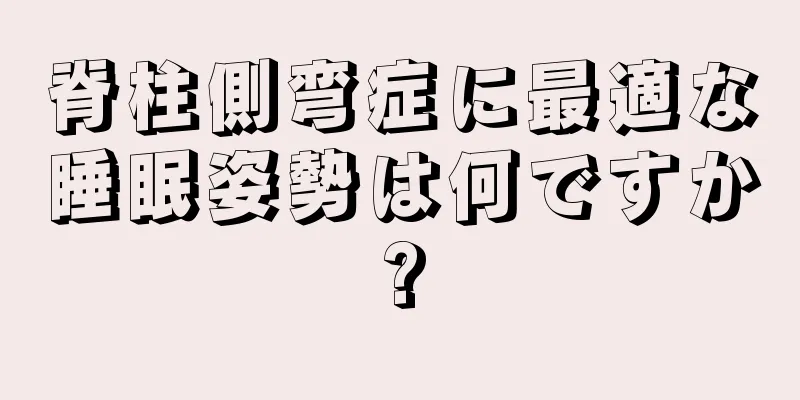 脊柱側弯症に最適な睡眠姿勢は何ですか?