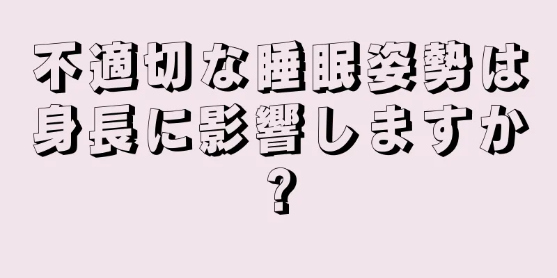 不適切な睡眠姿勢は身長に影響しますか?