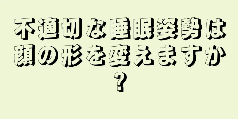 不適切な睡眠姿勢は顔の形を変えますか?