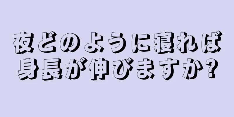 夜どのように寝れば身長が伸びますか?