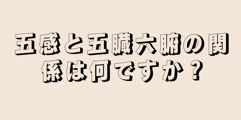 五感と五臓六腑の関係は何ですか？