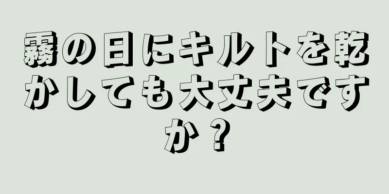 霧の日にキルトを乾かしても大丈夫ですか？