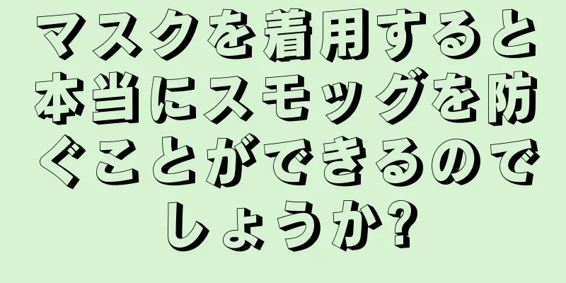 マスクを着用すると本当にスモッグを防ぐことができるのでしょうか?