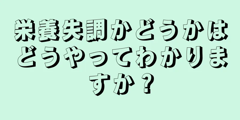 栄養失調かどうかはどうやってわかりますか？