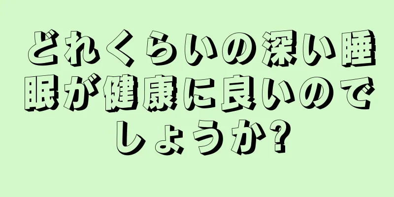 どれくらいの深い睡眠が健康に良いのでしょうか?