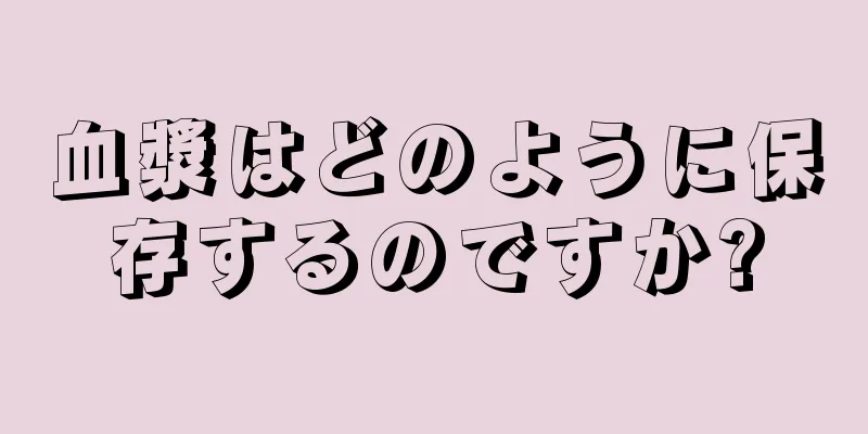 血漿はどのように保存するのですか?