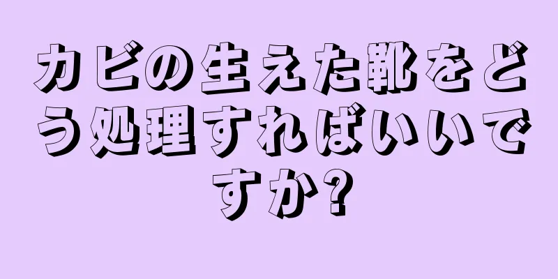 カビの生えた靴をどう処理すればいいですか?