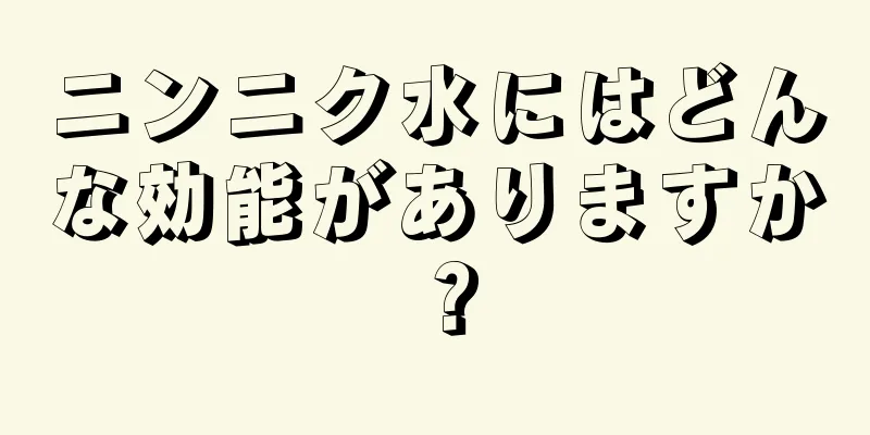 ニンニク水にはどんな効能がありますか？