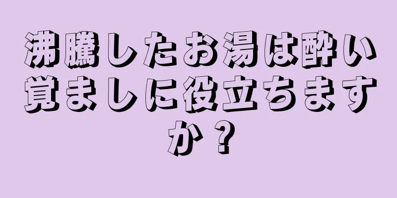 沸騰したお湯は酔い覚ましに役立ちますか？