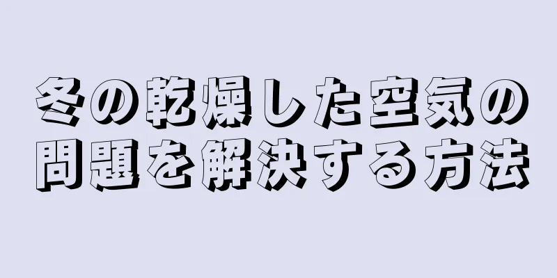 冬の乾燥した空気の問題を解決する方法