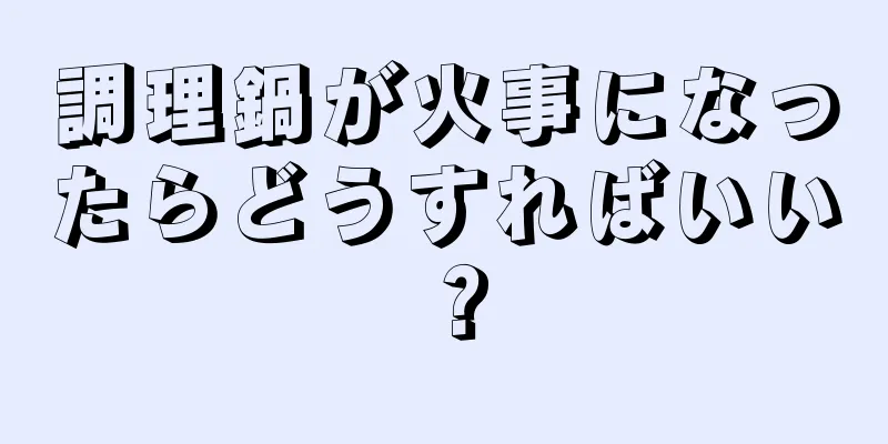 調理鍋が火事になったらどうすればいい？