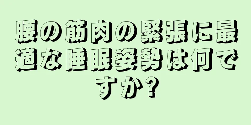 腰の筋肉の緊張に最適な睡眠姿勢は何ですか?