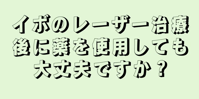 イボのレーザー治療後に薬を使用しても大丈夫ですか？