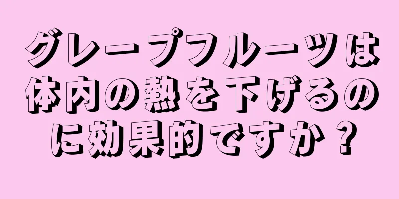 グレープフルーツは体内の熱を下げるのに効果的ですか？