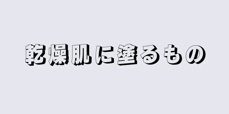 乾燥肌に塗るもの