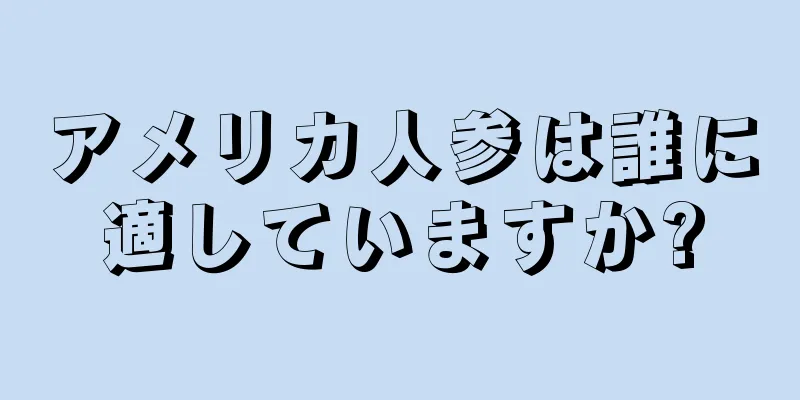 アメリカ人参は誰に適していますか?