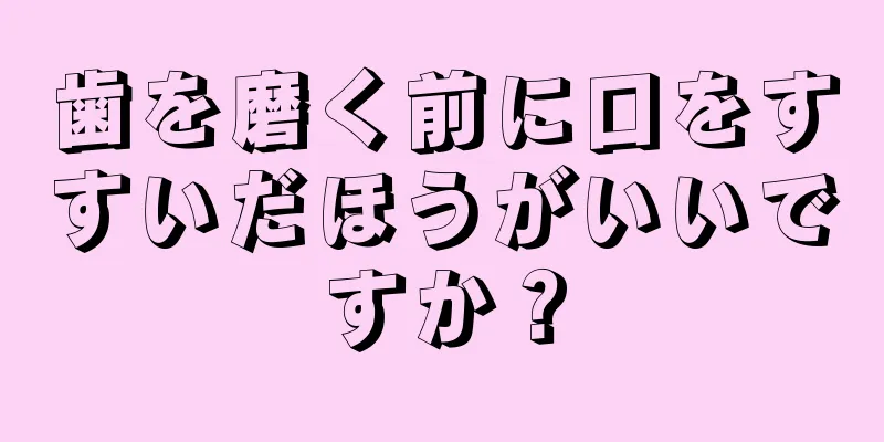 歯を磨く前に口をすすいだほうがいいですか？