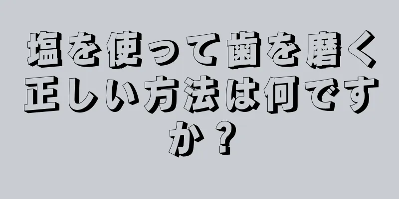 塩を使って歯を磨く正しい方法は何ですか？