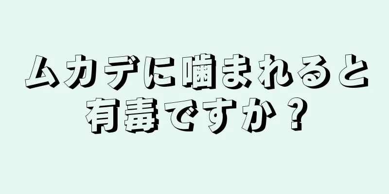 ムカデに噛まれると有毒ですか？