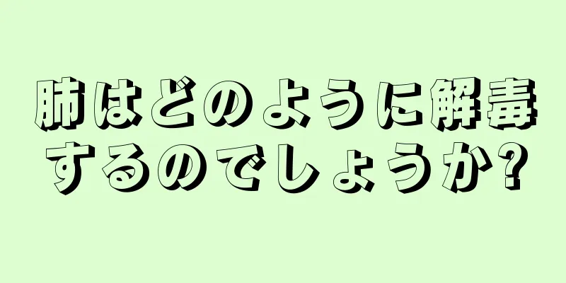 肺はどのように解毒するのでしょうか?