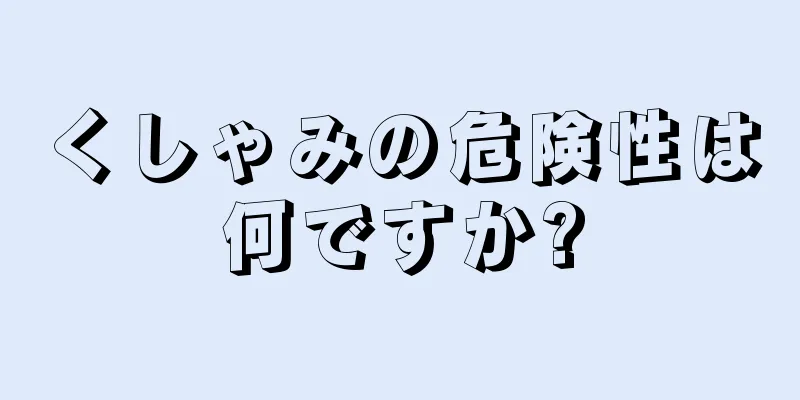 くしゃみの危険性は何ですか?