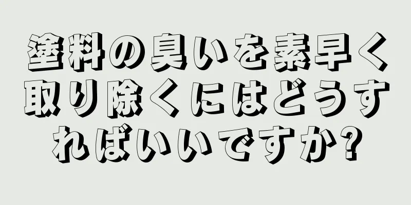 塗料の臭いを素早く取り除くにはどうすればいいですか?