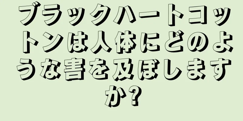 ブラックハートコットンは人体にどのような害を及ぼしますか?