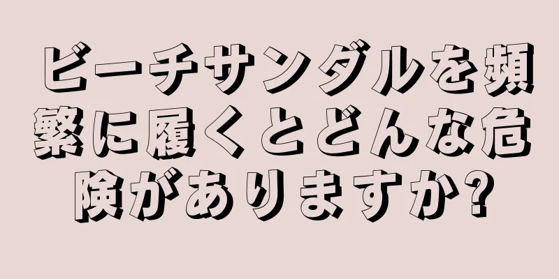 ビーチサンダルを頻繁に履くとどんな危険がありますか?