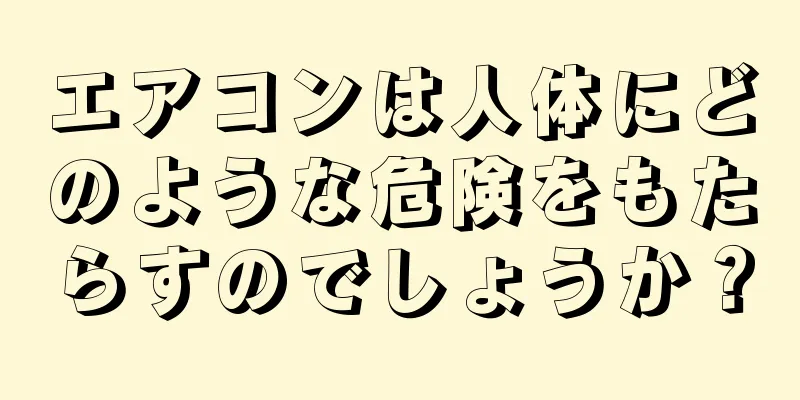 エアコンは人体にどのような危険をもたらすのでしょうか？