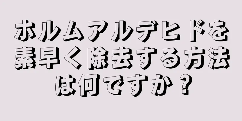 ホルムアルデヒドを素早く除去する方法は何ですか？