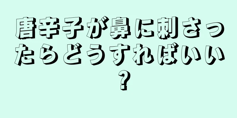 唐辛子が鼻に刺さったらどうすればいい？