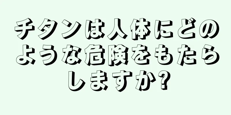 チタンは人体にどのような危険をもたらしますか?