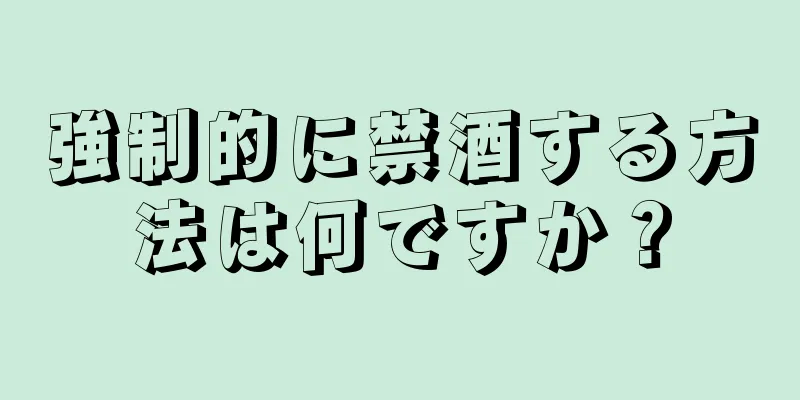 強制的に禁酒する方法は何ですか？