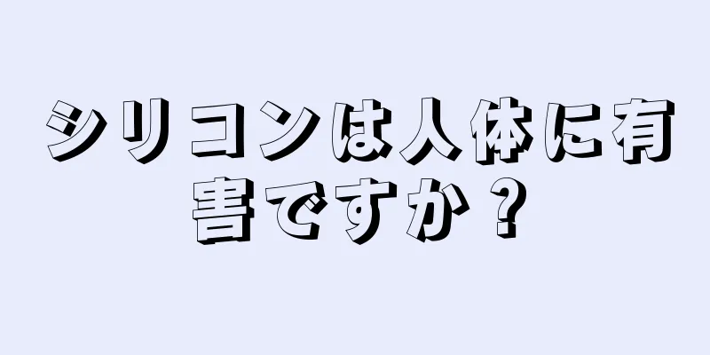 シリコンは人体に有害ですか？