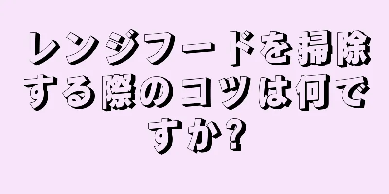 レンジフードを掃除する際のコツは何ですか?