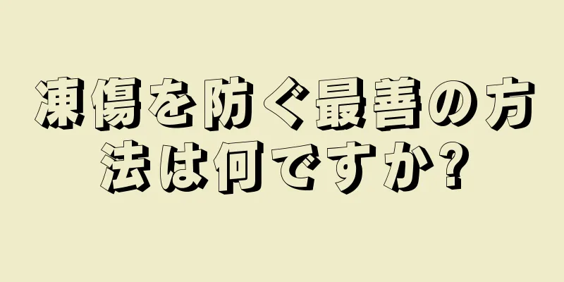 凍傷を防ぐ最善の方法は何ですか?