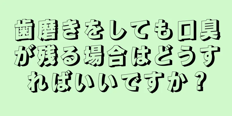 歯磨きをしても口臭が残る場合はどうすればいいですか？