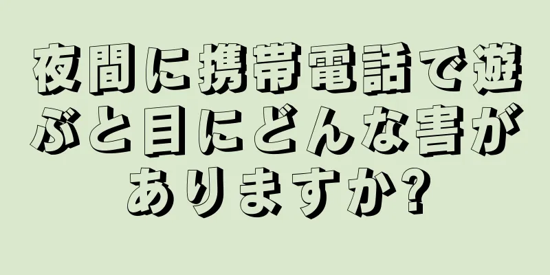 夜間に携帯電話で遊ぶと目にどんな害がありますか?