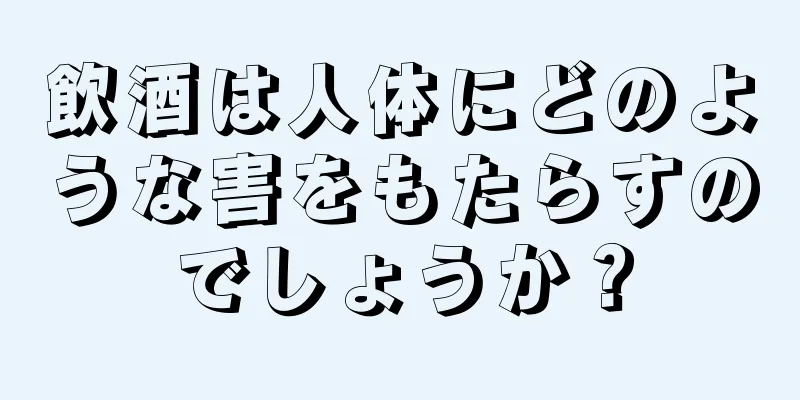 飲酒は人体にどのような害をもたらすのでしょうか？