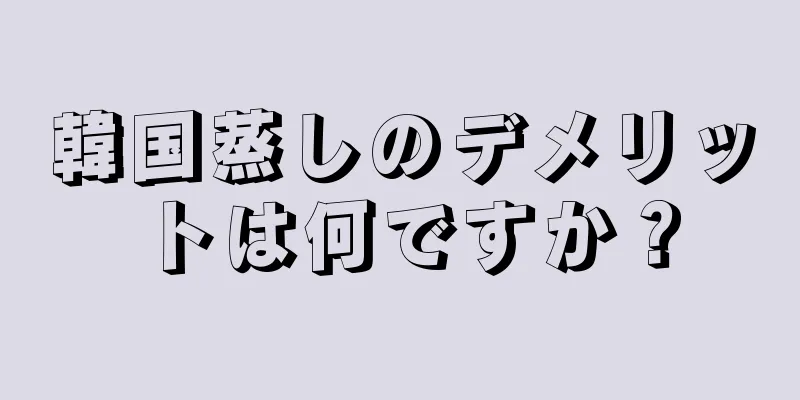 韓国蒸しのデメリットは何ですか？