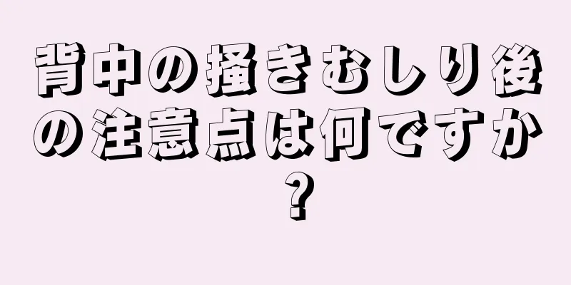 背中の掻きむしり後の注意点は何ですか？