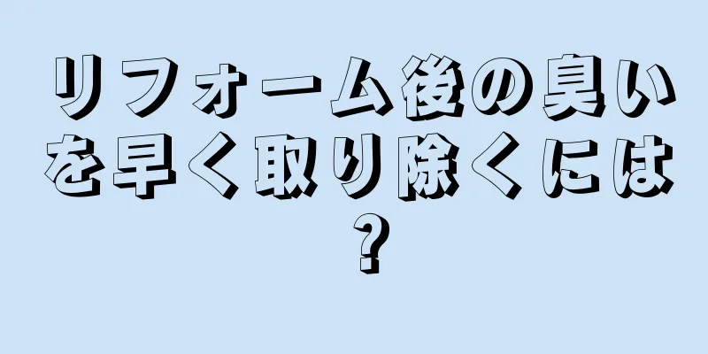 リフォーム後の臭いを早く取り除くには？