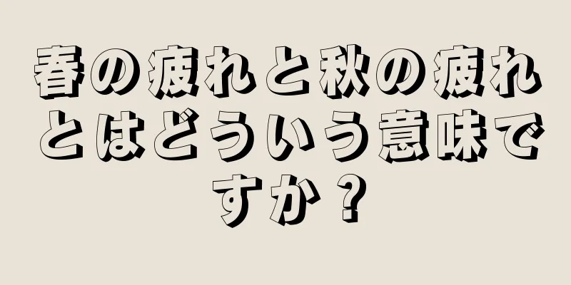 春の疲れと秋の疲れとはどういう意味ですか？